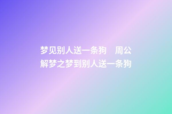 梦见别人送一条狗　周公解梦之梦到别人送一条狗